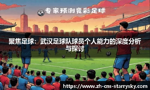 聚焦足球：武汉足球队球员个人能力的深度分析与探讨
