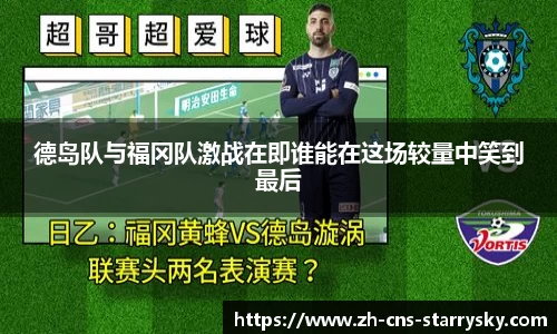 德岛队与福冈队激战在即谁能在这场较量中笑到最后